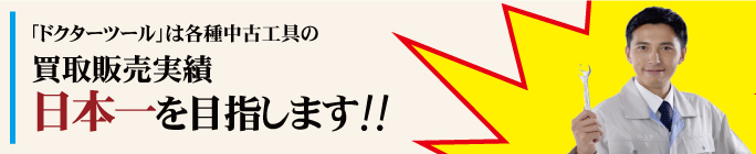 「ドクターツール」は工具の買取販売実績日本一を目指します！！